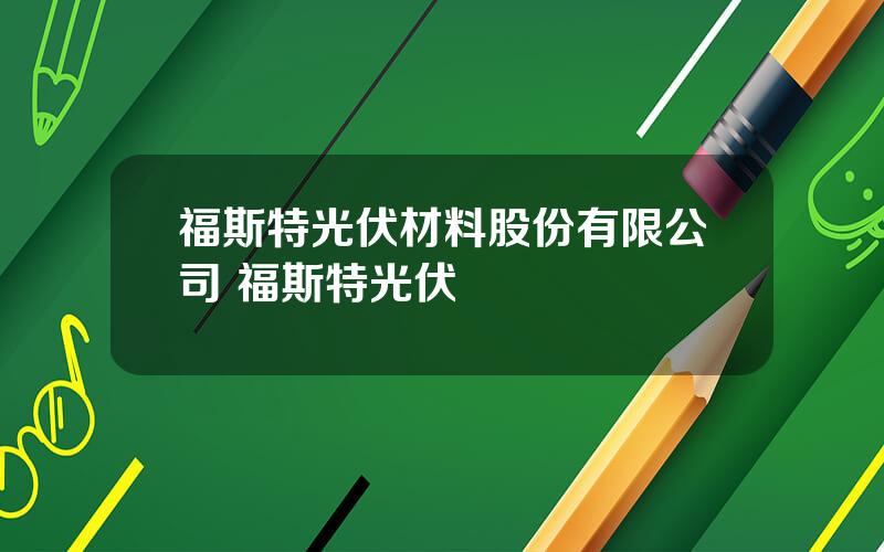 福斯特光伏材料股份有限公司 福斯特光伏